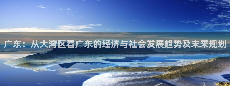 广东：从大湾区看广东的经济与社会发展趋势及未来规划