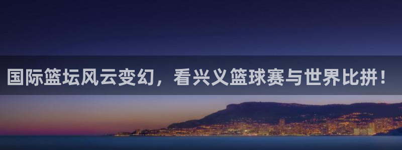 国际篮坛风云变幻，看兴义篮球赛与世界比拼！