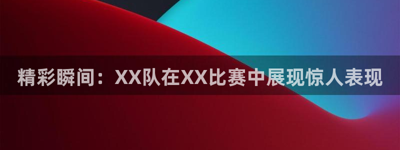 精彩瞬间：XX队在XX比赛中展现惊人表现