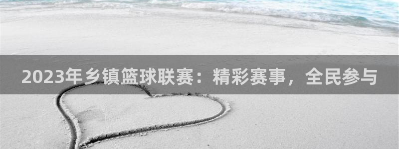 2023年乡镇篮球联赛：精彩赛事，全民参与