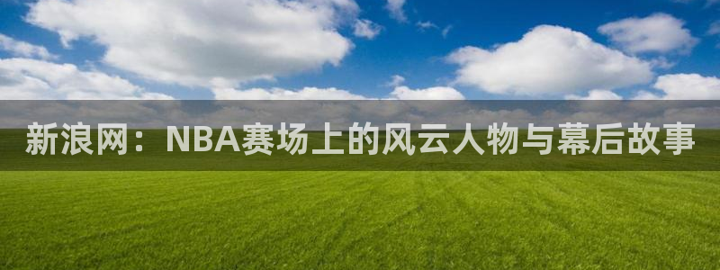 新浪网：NBA赛场上的风云人物与幕后故事