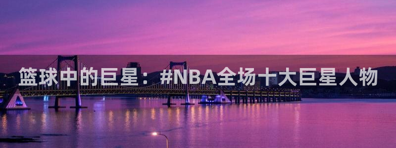 篮球中的巨星：#NBA全场十大巨星人物