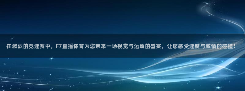 在激烈的竞速赛中，F7直播体育为您带来一场视觉与运动的盛宴，让您感受速度与激情的碰撞！