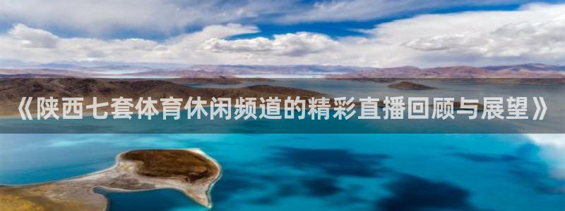 《陕西七套体育休闲频道的精彩直播回顾与展望》