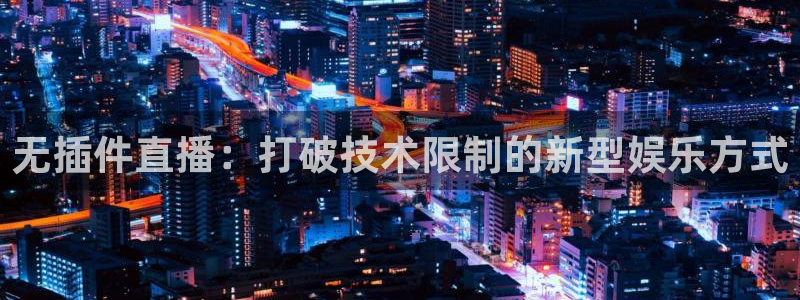 无插件直播：打破技术限制的新型娱乐方式