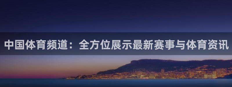 中国体育频道：全方位展示最新赛事与体育资讯
