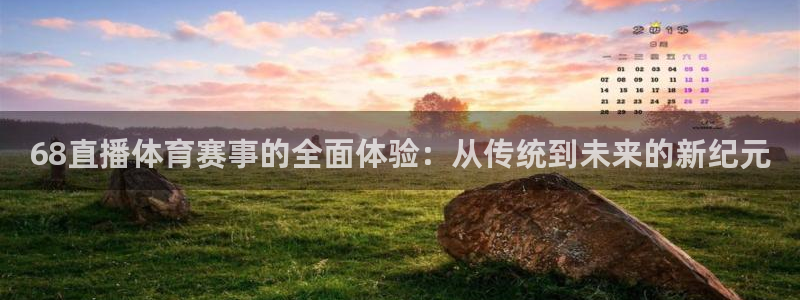 68直播体育赛事的全面体验：从传统到未来的新纪元