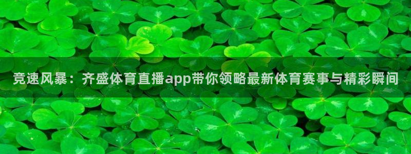 竞速风暴：齐盛体育直播app带你领略最新体育赛事与精彩瞬间