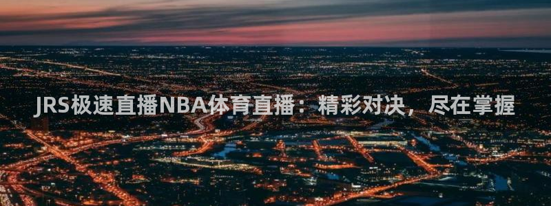 JRS极速直播NBA体育直播：精彩对决，尽在掌握