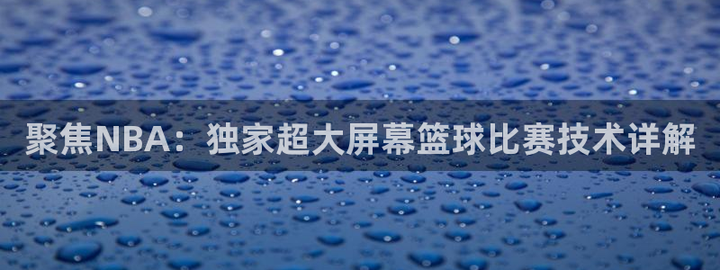 聚焦NBA：独家超大屏幕篮球比赛技术详解