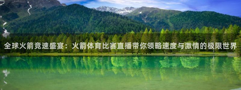 全球火箭竞速盛宴：火箭体育比赛直播带你领略速度与激情的极限世界