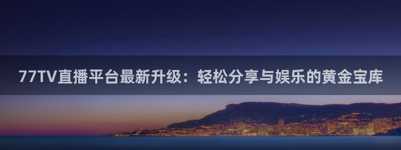 77TV直播平台最新升级：轻松分享与娱乐的黄金宝库