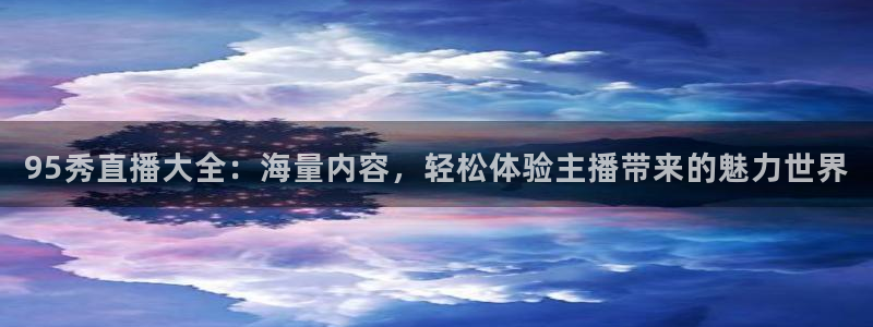 95秀直播大全：海量内容，轻松体验主播带来的魅力世界